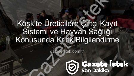 Köşk’te Üreticilere Çiftçi Kayıt Sistemi ve Hayvan Sağlığı Konusunda Kritik Bilgilendirme