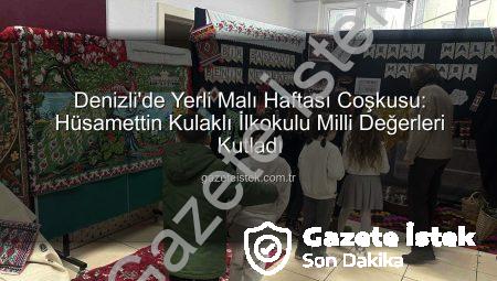 Denizli’de Yerli Malı Haftası Coşkusu: Hüsamettin Kulaklı İlkokulu Milli Değerleri Kutladı