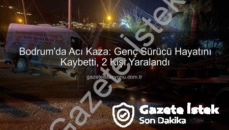 Bodrum’da Ağır Kaza: 18 Yaşında Genç Hayatını Kaybetti, İki Kişi Yaralandı