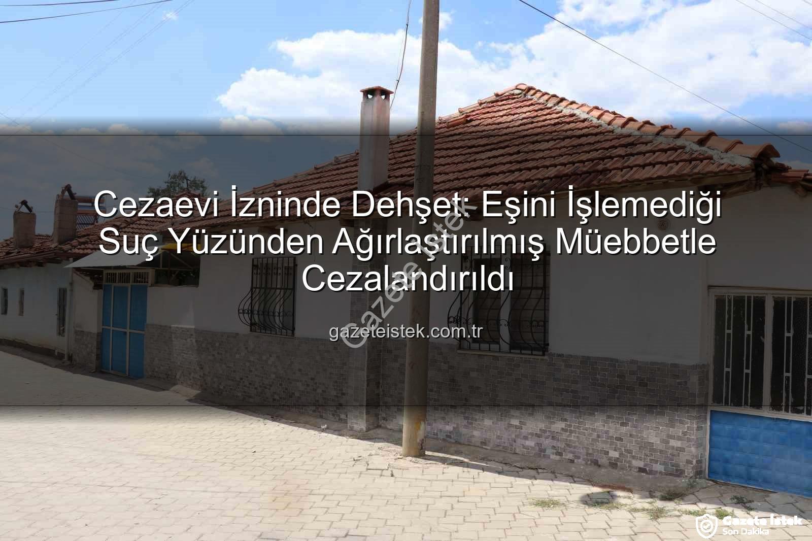eşini öldüren kocaya ceza - Cezaevi İzninde Dehşet: Eşini İşlemediği Suç Yüzünden Ağırlaştırılmış Müebbetle Cezalandırıldı