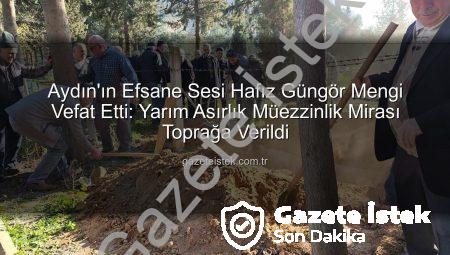 Aydın’ın Efsane Sesi Hafız Güngör Mengi Vefat Etti: Yarım Asırlık Müezzinlik Mirası Toprağa Verildi