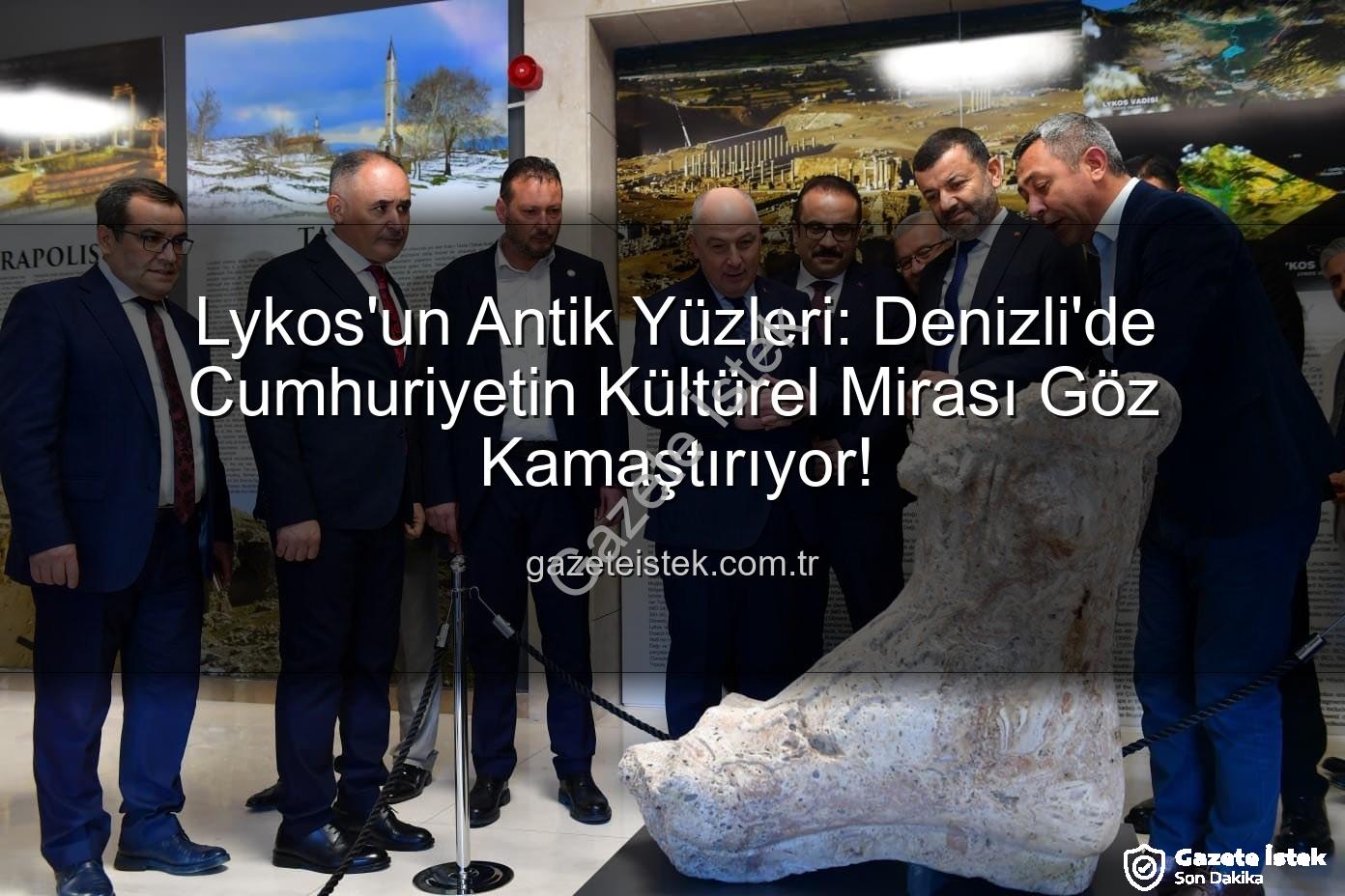 Lykos'un Antik Yüzleri - Lykos'un Antik Yüzleri: Denizli'de Cumhuriyetin Kültürel Mirası Göz Kamaştırıyor!